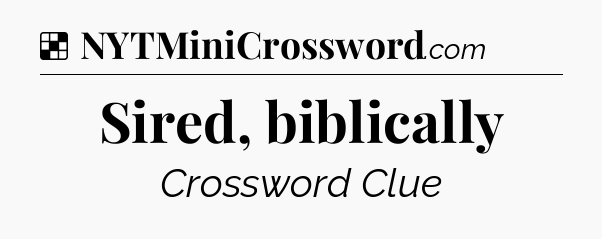 Solution: Sired, biblically - NYT Crossword