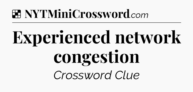 Solution: Experienced network congestion - NYT Crossword