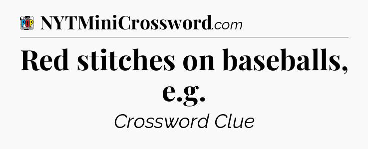 Red stitches on baseballs, e.g Crossword Clue