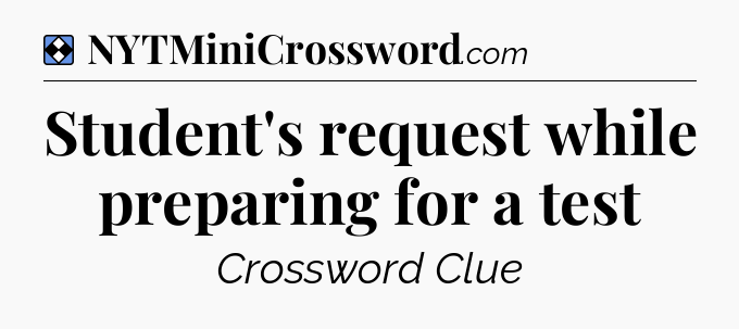 Solution: Student's request while preparing for a test - NYT Mini Crossword