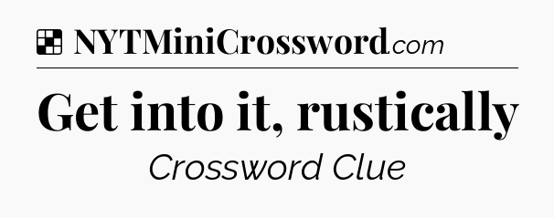 Solution: Get into it, rustically - NYT Crossword