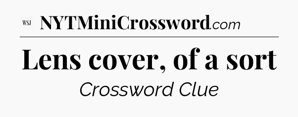 Lens cover, of a sort - WSJ Crossword