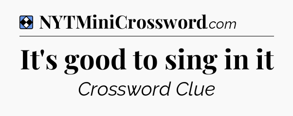 Solution: It's good to sing in it - NYT Mini Crossword