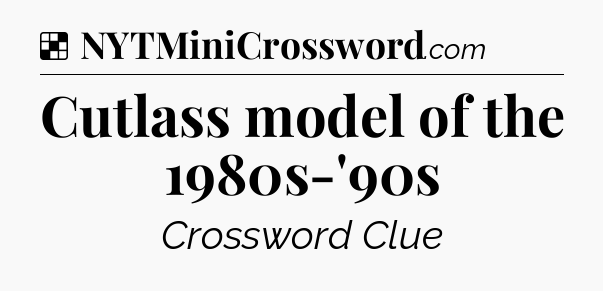 Solution: Cutlass model of the 1980s-'90s - NYT Crossword