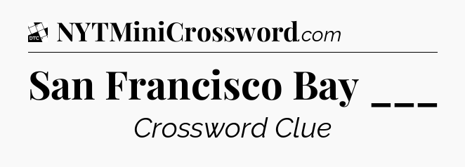San Francisco Bay ___ - Daily Themed Classic Crossword