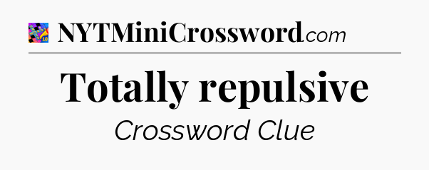 Totally repulsive Crossword Clue