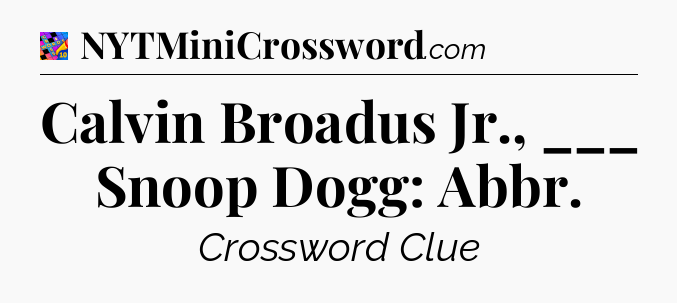 Calvin Broadus Jr., ___ Snoop Dogg: Abbr Crossword Clue