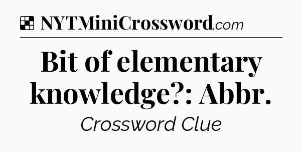 Solution: Bit of elementary knowledge?: Abbr - NYT Crossword