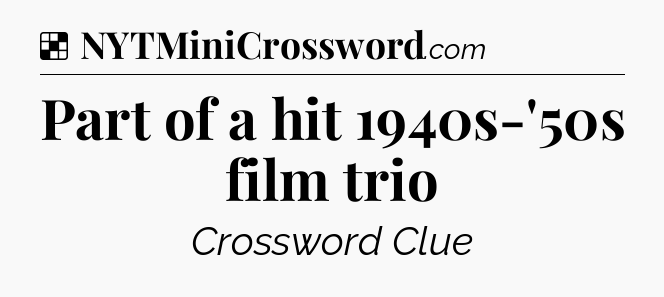 Solution: Part of a hit 1940s-'50s film trio - NYT Crossword