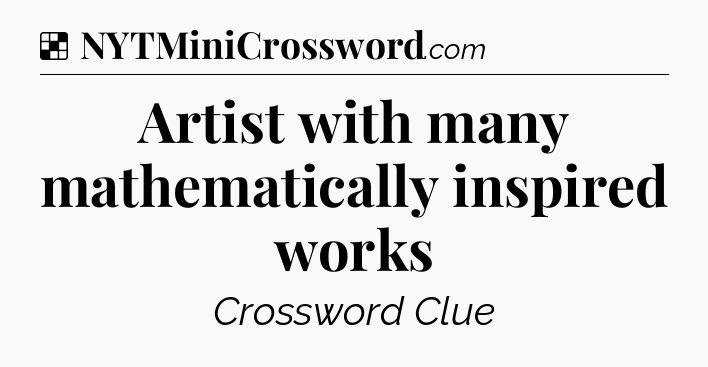 Solution: Artist with many mathematically inspired works - NYT Crossword