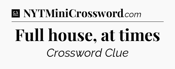 Full house, at times - LA Times Crossword
