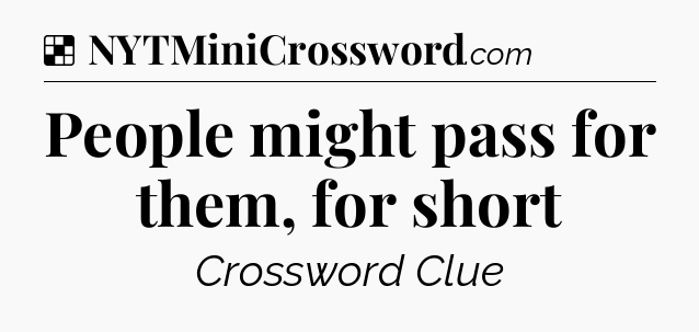 Solution: People might pass for them, for short - NYT Crossword