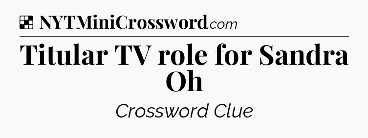 Solution: Titular TV role for Sandra Oh - NYT Crossword