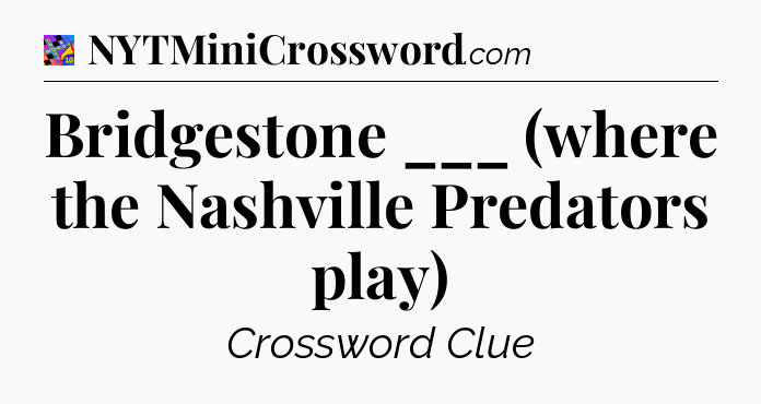 Bridgestone ___ (where the Nashville Predators play) Crossword Clue