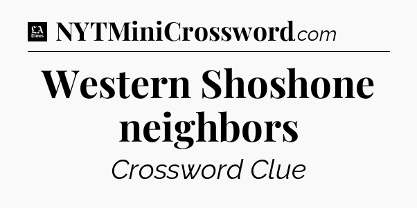 Western Shoshone neighbors - LA Times Crossword