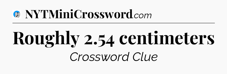 Roughly 2.54 centimeters Crossword Clue