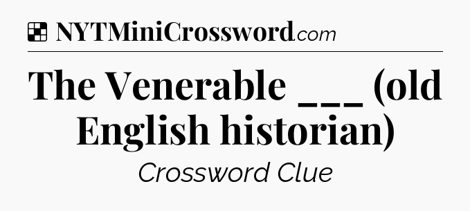 Solution: The Venerable ___ (old English historian) - NYT Crossword