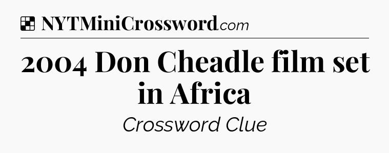Solution: 2004 Don Cheadle film set in Africa - NYT Crossword