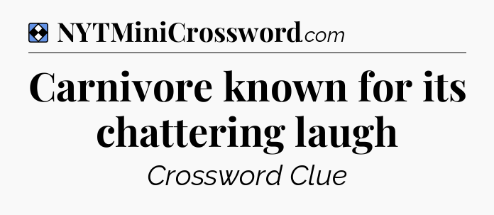 Solution: Carnivore known for its chattering laugh - NYT Mini Crossword