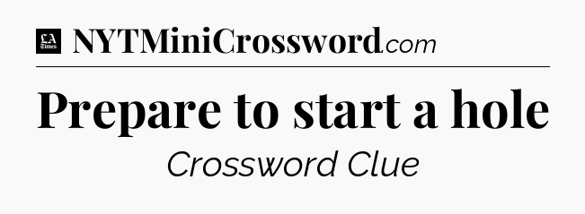 Prepare to start a hole - LA Times Crossword