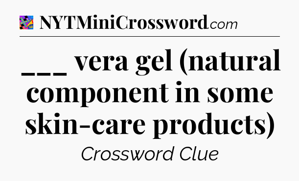 ___ vera gel (natural component in some skin-care products) Crossword Clue