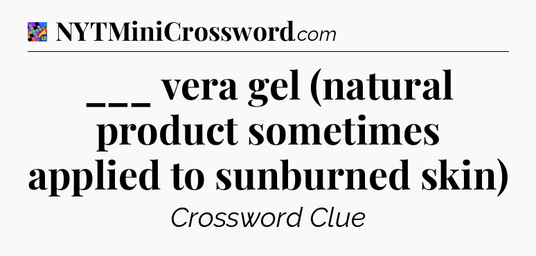 ___ vera gel (natural product sometimes applied to sunburned skin) Crossword Clue