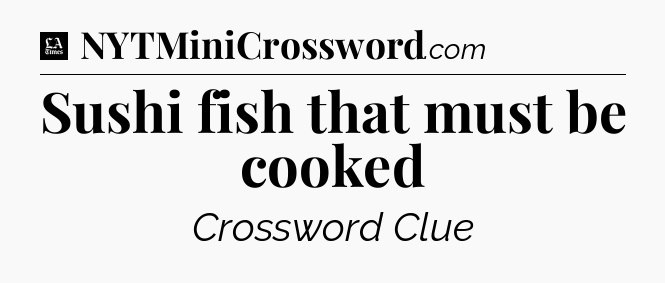 Sushi fish that must be cooked - LA Times Crossword
