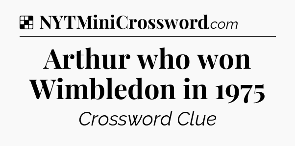 Solution: Arthur who won Wimbledon in 1975 - NYT Crossword