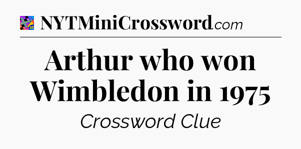 Arthur who won Wimbledon in 1975 Crossword Clue