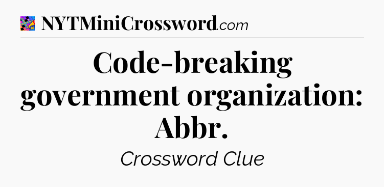 Code-breaking government organization: Abbr Crossword Clue