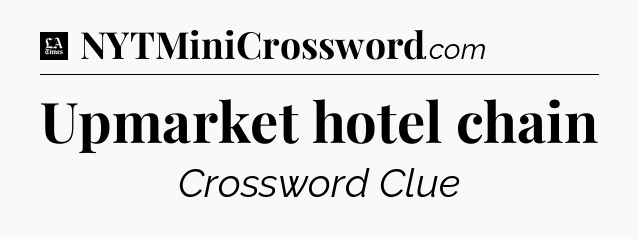 Upmarket hotel chain - LA Times Crossword