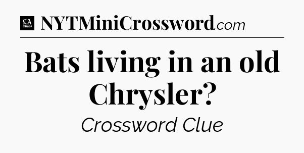 Bats living in an old Chrysler - LA Times Crossword