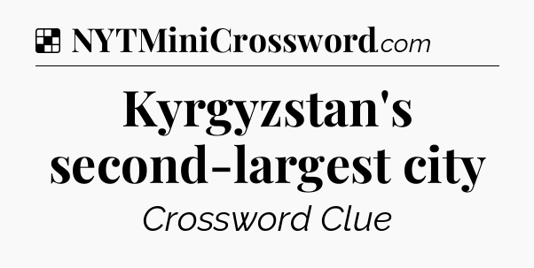 Solution: Kyrgyzstan's second-largest city - NYT Crossword