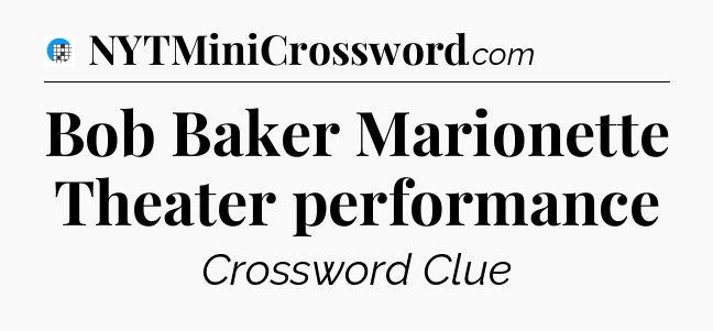 Bob Baker Marionette Theater performance Crossword Clue