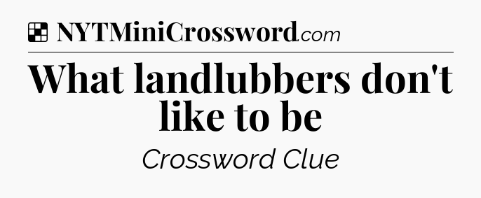 Solution: What landlubbers don't like to be - NYT Crossword