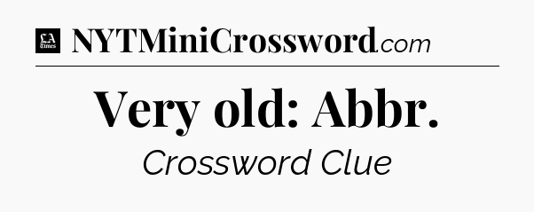 Very old: Abbr - LA Times Crossword