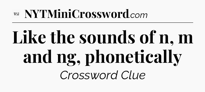 Like the sounds of n, m and ng, phonetically - WSJ Crossword