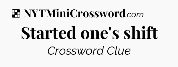 Solution: Started one's shift - NYT Crossword