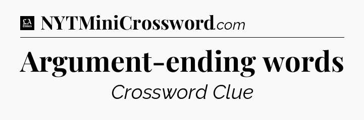 Argument-ending words - LA Times Crossword