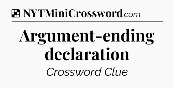 Solution: Argument-ending declaration - NYT Crossword