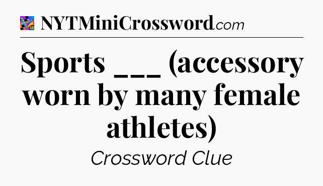 Sports ___ (accessory worn by many female athletes) Crossword Clue