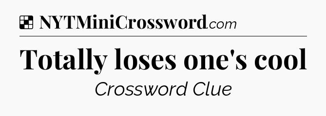 Solution: Totally loses one's cool - NYT Crossword