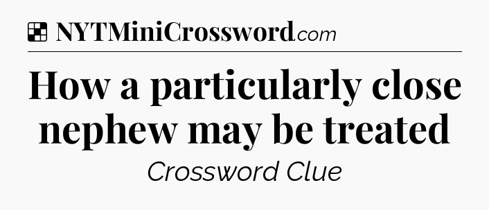 Solution: How a particularly close nephew may be treated - NYT Crossword
