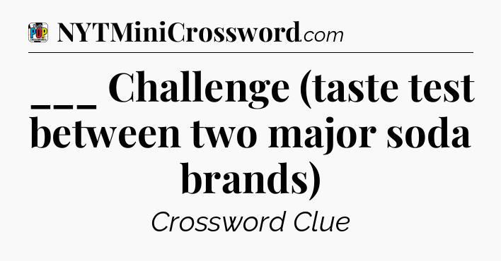 ___ Challenge (taste test between two major soda brands) Crossword Clue