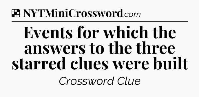 Solution: Events for which the answers to the three starred clues were built - NYT Crossword