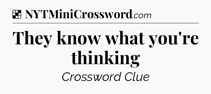 Solution: They know what you're thinking - NYT Crossword
