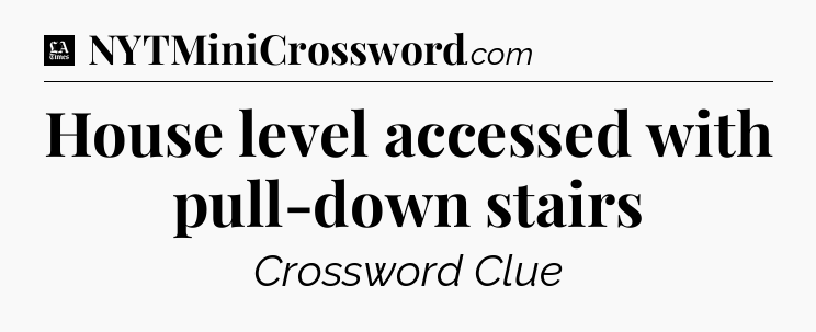 House level accessed with pull-down stairs - LA Times Crossword