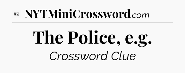 The Police, e.g - WSJ Crossword