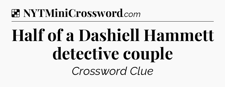 Solution: Half of a Dashiell Hammett detective couple - NYT Crossword