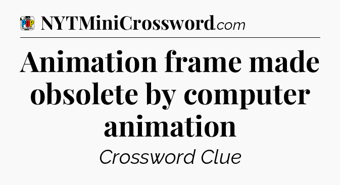 Animation frame made obsolete by computer animation Crossword Clue